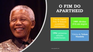 O FIM DO
APARTHEID
Fim da Guerra
Fria → boicote
econômico
internacional
1989: direitos
civis aos negros
1994: primeiras
eleições
multirraciais
Vitória de Nelson
Mandela
 
