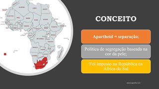 CONCEITO
Apartheid = separação;
Política de segregação baseada na
cor da pele;
Foi imposto na República da
África do Sul
 