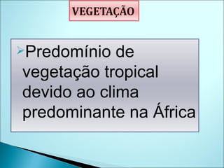 Predomínio de vegetação tropical devido ao clima predominante na África  