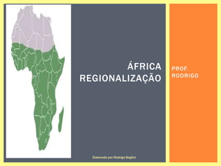 PROF.
RODRIGO
ÁFRICA
REGIONALIZAÇÃO
Elaborado por Rodrigo Baglini
 