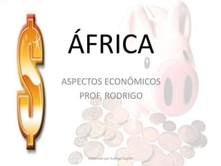 ÁFRICA
ASPECTOS ECONÔMICOS
PROF. RODRIGO
Elaborado por Rodrigo Baglini
 