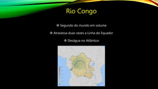 Rio Congo
 Segundo do mundo em volume
 Atravessa duas vezes a Linha do Equador
 Deságua no Atlântico
www.jografia.com
 