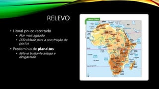 RELEVO
• Litoral pouco recortado
• Mar mais agitado
• Dificuldade para a construção de
portos
• Predomínio de planaltos
• Relevo bastante antigo e
desgastado
 