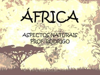 ÁFRICA
ASPECTOS NATURAIS
PROF. RODRIGO
Elaborado por Rodrigo Baglini
 