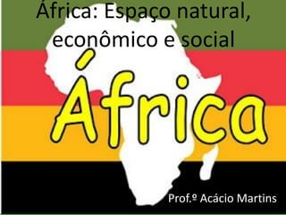 África: Espaço natural,
 econômico e social




              Prof.º Acácio Martins
 