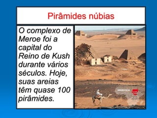 Pirâmides núbias
O complexo de
Meroe foi a
capital do
Reino de Kush
durante vários
séculos. Hoje,
suas areias
têm quase 100
pirâmides.
 
