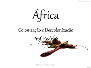 África
Colonização e Descolonização
Prof. Rodrigo
Elaborado por Rodrigo Baglini
 