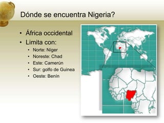 Dónde se encuentraNigeria?África occidentalLimita con:Norte: NígerNoreste: ChadEste: CamerúnSur: golfo de GuineaOeste: Benín