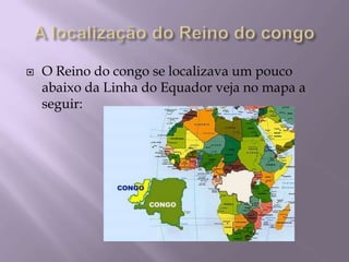A localização do Reino do congoO Reino do congo se localizava um pouco abaixo da Linha do Equador veja no mapa a seguir: