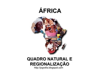 http://jografia.blogspot.com
ÁFRICAÁFRICA
QUADRO NATURAL EQUADRO NATURAL E
REGIONALIZAÇÃOREGIONALIZAÇÃO
 