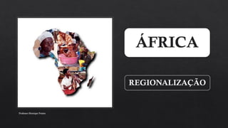 ÁFRICA
REGIONALIZAÇÃO
Professor Henrique Pontes
 