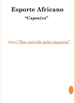 Esporte Africano
        “Capoeira”




Vídeo:“Sou   movido pela capoeira”
 