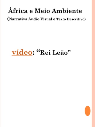 África e Meio Ambiente
(Narrativa Áudio Visual e Texto Descritivo)




  vídeo: “Rei Leão”
 