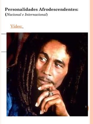 Personalidades Afrodescendentes:
(Nacional e Internacional)

  Vídeo:
 