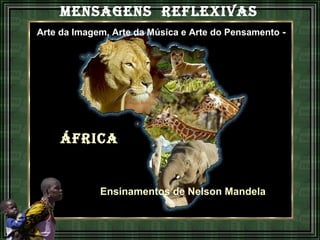 MENSAGENS  REFLEXIVAS   Arte da Imagem, Arte da Música e Arte do Pensamento  - ÁFRICA Ensinamentos de Nelson Mandela 