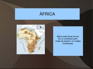 ÀFRICA Àfrica està situat al sud. És un continent amb  molts de desert i no moltes muntanyes. 