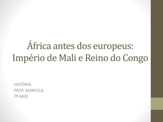 África antes dos europeus:
Império de Mali e Reino do Congo
HISTÓRIA
PROF. MARCELA
7º ANO
 