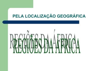 PELA LOCALIZAÇÃO GEOGRÁFICA REGIÕES DA ÁFRICA 
