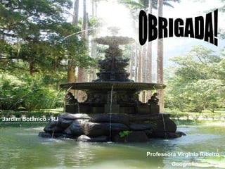OBRIGADA! Professora Virgínia Ribeiro Geografia Jardim Botânico - RJ 