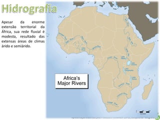 Apresentação elaborada pela Professora FERNANDA LOPES, disciplina de Geografia
Apesar da enorme
extensão territorial da
África, sua rede fluvial é
modesta, resultado das
extensas áreas de climas
árido e semiárido.
 