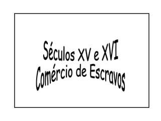 Séculos XV e XVI Comércio de Escravos 
