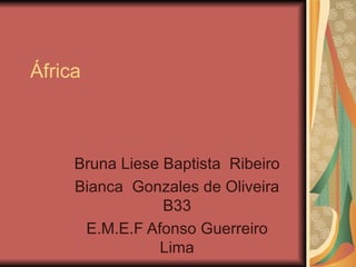 África Bruna Liese Baptista  Ribeiro Bianca  Gonzales de Oliveira B33 E.M.E.F Afonso Guerreiro Lima 