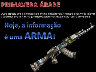 Oficina elaborada pela Professora FERNANDA BRUM LOPES - Geografia
Outro aspecto que é interessante e original nessa revolta é o papel decisivo da internet
e das redes sociais mesmo que nesses países elas estejam sob regime de censura.
 