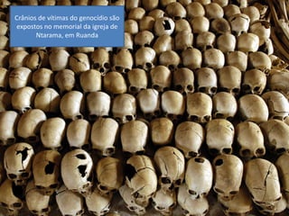 Oficina elaborada pela Professora FERNANDA BRUM LOPES - Geografia
Crânios de vítimas do genocídio são
expostos no memorial da igreja de
Ntarama, em Ruanda
 
