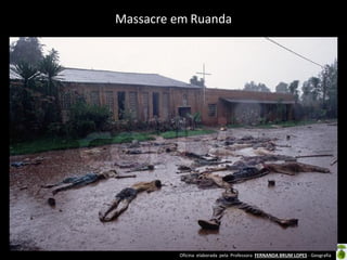 Oficina elaborada pela Professora FERNANDA BRUM LOPES - Geografia
Massacre em Ruanda
 