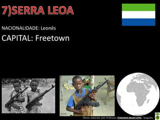 Oficina elaborada pela Professora FERNANDA BRUM LOPES - Geografia
NACIONALIDADE: Leonês
CAPITAL: Freetown
 