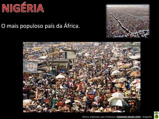 Oficina elaborada pela Professora FERNANDA BRUM LOPES - Geografia
O mais populoso país da África.
 