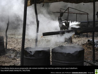 Oficina elaborada pela Professora FERNANDA BRUM LOPES - Geografia
E os efeitos desta pouca preparação são visíveis também nas normas sanitárias com que trabalham.
foto AKINTUNDE AKINLEYE / REUTERS
 