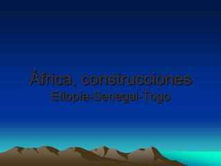 África, construcciones
  Etiopía-Senegal-Togo
 