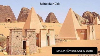 Reino da Núbia
MAIS PIRÂMIDES QUE O EGITO
 