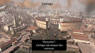 “Descartar”:
Cartago sob ataque dos
romanos
Cartago
 