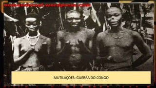 MUTILAÇÕES: GUERRA DO CONGO
 