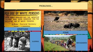 PROBLEMAS...
APARTHAID
GUERRAS
FOME
REFUGIADOS
 