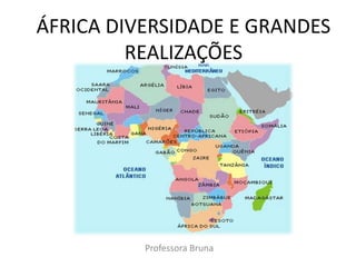 ÁFRICA DIVERSIDADE E GRANDES 
REALIZAÇÕES 
Professora Bruna 
 