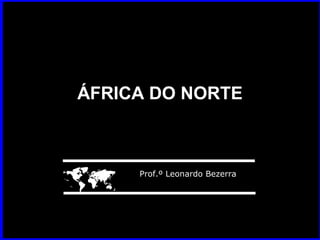ÁFRICA DO NORTE




    Prof.º Leonardo Bezerra
 