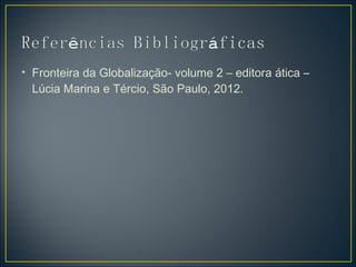 • Fronteira da Globalização- volume 2 – editora ática – 
Lúcia Marina e Tércio, São Paulo, 2012. 
