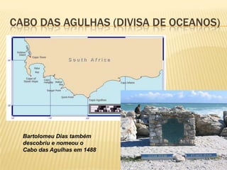 CABO DAS AGULHAS (DIVISA DE OCEANOS)
Bartolomeu Dias também
descobriu e nomeou o
Cabo das Agulhas em 1488
 