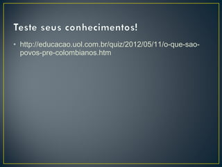 • http://educacao.uol.com.br/quiz/2012/05/11/o-que-sao-
povos-pre-colombianos.htm
 