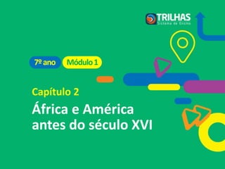 Capítulo 2
África e América
antes do século XVI
Módulo1
7ºano
 