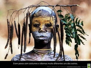 Eram povos com costumes e idiomas muito diferentes uns dos outros.
                                  Oficina elaborada pela Professora FERNANDA BRUM LOPES - Geografia
 