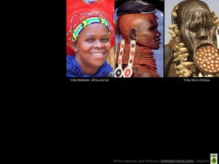 tribo Ndebele –África do Sul                                                  Tribo Mursi-Etiópia




                               Oficina elaborada pela Professora FERNANDA BRUM LOPES - Geografia
 