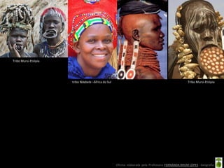 Tribo Mursi-Etiópia




                      tribo Ndebele –África do Sul                                                  Tribo Mursi-Etiópia




                                                     Oficina elaborada pela Professora FERNANDA BRUM LOPES - Geografia
 