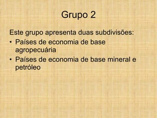 Grupo 2 Este grupo apresenta duas subdivisões: Países de economia de base agropecuária Países de economia de base mineral e petróleo 