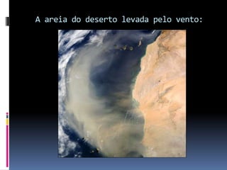 A areia do deserto levada pelo vento:
 