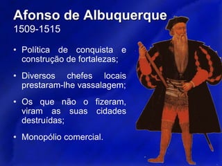 Os portugueses procuraram fundar um império comercial.A principal oposição a essa política veio dos muçulmanos, que dominavam o comércio de exportação asiático, através do Mar Vermelho e do Golfo Pérsico.