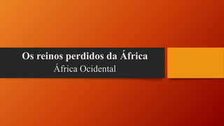 Os reinos perdidos da África
África Ocidental
 